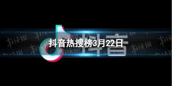 抖音热搜榜3月22日 抖音热搜排行榜今日榜3.22